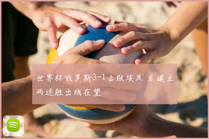 世界杯俄罗斯3-1击败埃及 东道主两连胜出线在望
