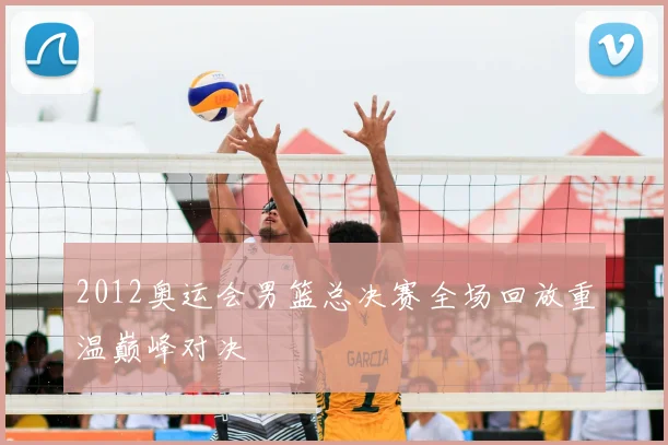 2012奥运会男篮总决赛全场回放重温巅峰对决