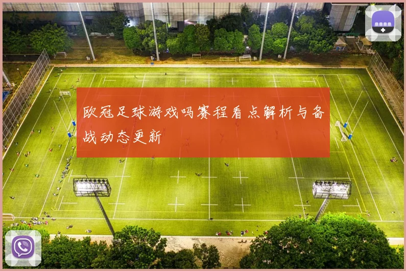 欧冠足球游戏吗赛程看点解析与备战动态更新