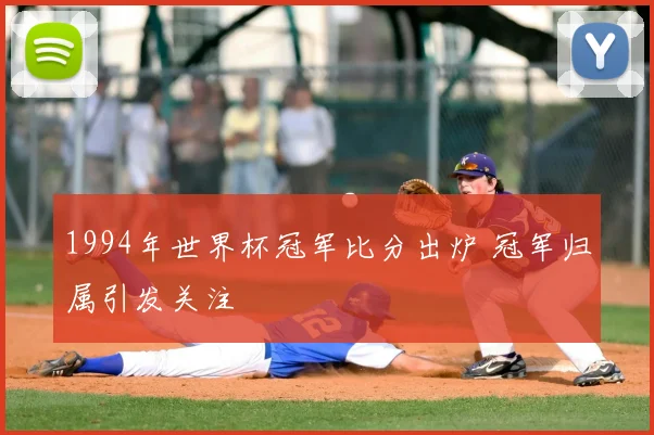 1994年世界杯冠军比分出炉 冠军归属引发关注