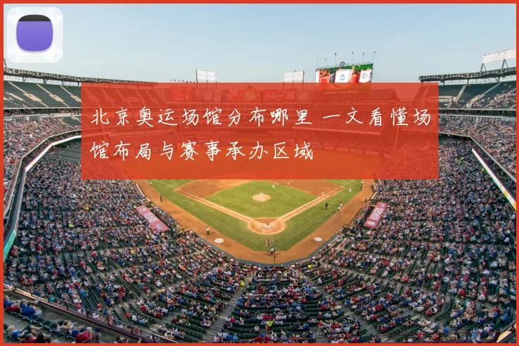 北京奥运场馆分布哪里 一文看懂场馆布局与赛事承办区域