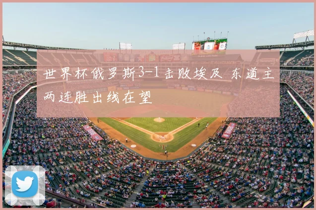 世界杯俄罗斯3-1击败埃及 东道主两连胜出线在望
